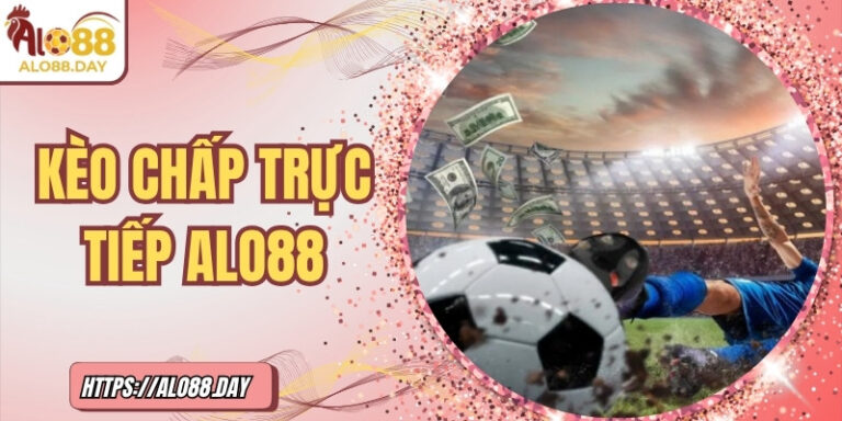 Kèo chấp trực tiếp ALO88 – Bí quyết tham gia hiệu quả 7 Kèo chấp trực tiếp ALO88 – Bí quyết tham gia hiệu quả