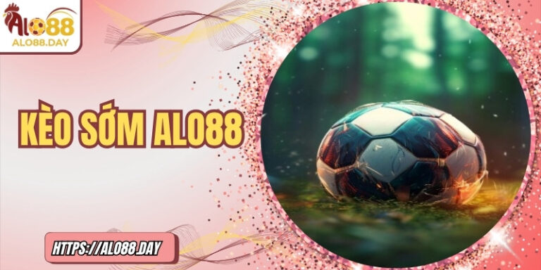 Kèo sớm ALO88: Cẩm nang toàn diện dành cho người mới 5 Kèo sớm ALO88: Cẩm nang toàn diện dành cho người mới